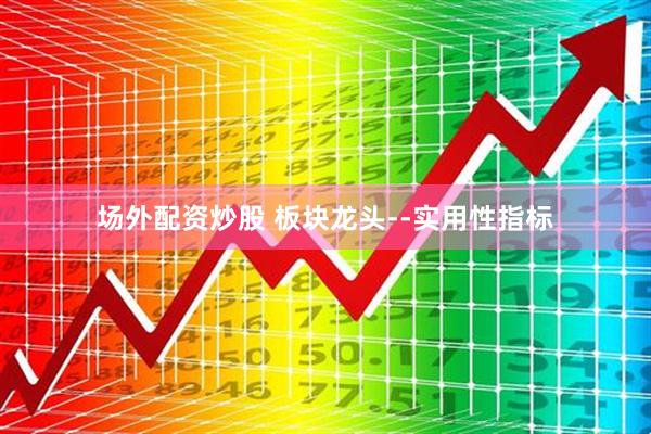 场外配资炒股 板块龙头--实用性指标