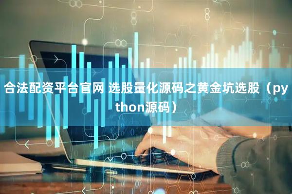 合法配资平台官网 选股量化源码之黄金坑选股（python源码）