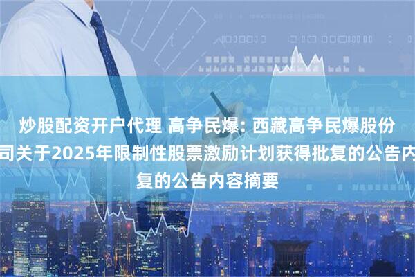 炒股配资开户代理 高争民爆: 西藏高争民爆股份有限公司关于2025年限制性股票激励计划获得批复的公告内容摘要
