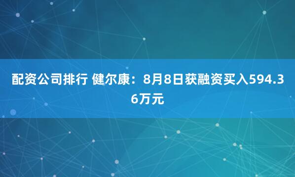 配资公司排行 健尔康：8月8日获融资买入594.36万元