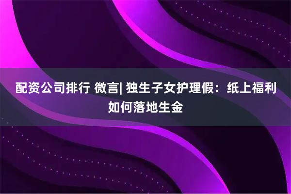 配资公司排行 微言| 独生子女护理假：纸上福利如何落地生金